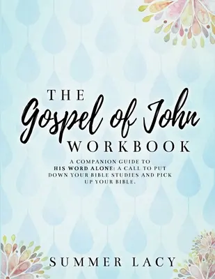 Caietul de lucru al Evangheliei după Ioan Un ghid de însoțire pentru Cuvântul lui singur: O chemare de a lăsa deoparte studiile biblice și de a ridica Biblia - The Gospel of John Workbook A Companion Guide to His Word Alone: A call to put down your Bible studies and pick up your Bible