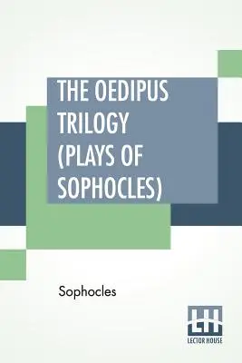 Trilogia lui Oedip (piesele lui Sofocle): Oedip Regele, Oedip la Colonos, Antigona; Traducere de Francis Storr - The Oedipus Trilogy (Plays of Sophocles): Oedipus The King, Oedipus At Colonus, Antigone; Translated By Francis Storr