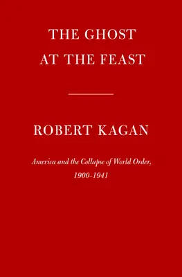 Fantoma la sărbătoare: America și prăbușirea ordinii mondiale, 1900-1941 - The Ghost at the Feast: America and the Collapse of World Order, 1900-1941