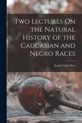 Două prelegeri despre istoria naturală a rasei caucaziene și negre - Two Lectures On the Natural History of the Caucasian and Negro Races