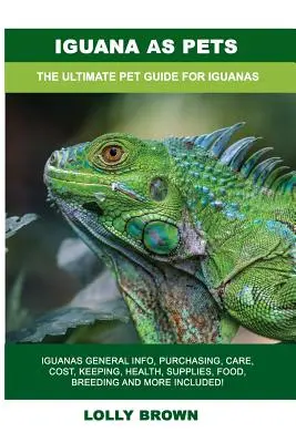 Iguana ca animal de companie: Iguane Informații generale, cumpărare, îngrijire, costuri, păstrare, sănătate, consumabile, hrană, reproducere și multe altele incluse! The Ultimat - Iguana as Pets: Iguanas General Info, Purchasing, Care, Cost, Keeping, Health, Supplies, Food, Breeding and More Included! The Ultimat