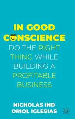 In Good Conscience: Fă ceea ce trebuie în timp ce construiești o afacere profitabilă - In Good Conscience: Do the Right Thing While Building a Profitable Business