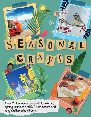 Meșteșuguri de sezon: Peste 30 de proiecte grozave pentru iarnă, primăvară, vară și toamnă folosind natura și obiecte casnice reciclate - Seasonal Crafts: Over 30 Awesome Projects for Winter, Spring, Summer and Fall Using Nature and Recycled Household Items