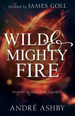 Foc sălbatic și puternic: Întâlnirea cu puterea Duhului Sfânt - Wild and Mighty Fire: Encounter the Power of the Holy Spirit