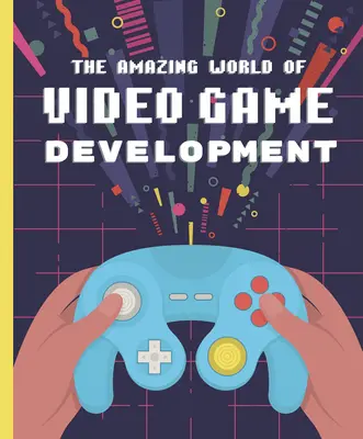 Lumea uimitoare a dezvoltării jocurilor video - The Amazing World of Video Game Development