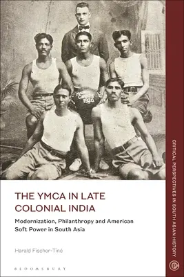 YMCA în India colonială târzie: Modernizare, filantropie și soft power american în Asia de Sud - The YMCA in Late Colonial India: Modernization, Philanthropy and American Soft Power in South Asia