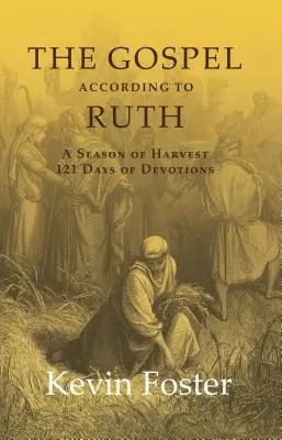 Evanghelia după Rut: Un anotimp al recoltei 121 de zile de devoțiuni - The Gospel According to Ruth: A Season of Harvest 121 Days of Devotions