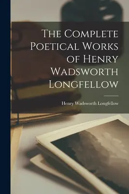 Operele Poetice Complete ale lui Henry Wadsworth Longfellow - The Complete Poetical Works of Henry Wadsworth Longfellow