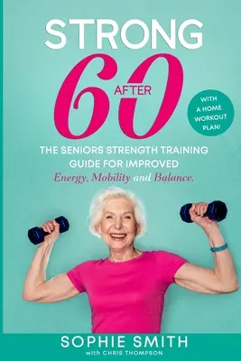 Puternic după 60 de ani! Ghidul de antrenament de forță pentru seniori pentru îmbunătățirea energiei, mobilității și echilibrului. - Strong After 60! The Seniors Strength Training Guide for Improved Energy, Mobility and Balance.