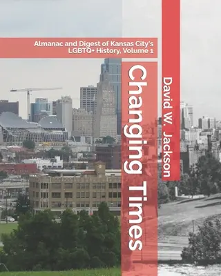 Changing Times: Almanah și Digest al istoriei LGBTQ+ din Kansas City. Volumul 1: Almanah, 1812-1965 - Changing Times: Almanac and Digest of Kansas City's LGBTQ+ History. Volume 1: Almanac, 1812-1965