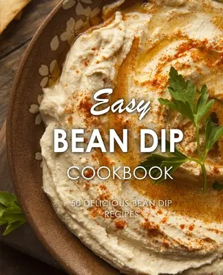 Easy Bean Dip Cookbook: 50 de rețete delicioase de sosuri cu fasole (ediția a 2-a) - Easy Bean Dip Cookbook: 50 Delicious Bean Dip Recipes (2nd Edition)