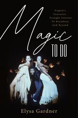 Magie de făcut: Pippin's Fantastic, Fraught Journey to Broadway and Beyond - Magic to Do: Pippin's Fantastic, Fraught Journey to Broadway and Beyond
