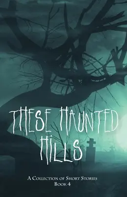 Aceste dealuri bântuite: O colecție de povestiri scurte Cartea 4 - These Haunted Hills: A Collection of Short Stories Book 4
