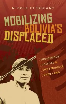 Mobilizarea persoanelor strămutate din Bolivia: Politica indigenă și lupta pentru pământ - Mobilizing Bolivia's Displaced: Indigenous Politics & the Struggle Over Land