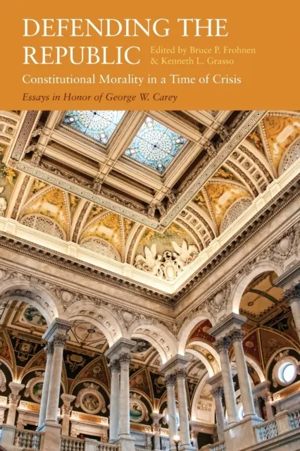 Apărarea Republicii: Moralitatea constituțională într-o perioadă de criză: Eseuri în onoarea lui George W. Carey - Defending the Republic: Constitutional Morality in a Time of Crisis: Essays in Honor of George W. Carey