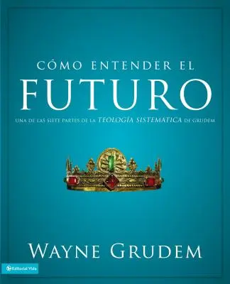 Cmo entender el futuro: Una de las siete partes de la teologa sistematica de Grudem - Cmo entender el futuro: Una de las siete partes de la teologa sistemtica de Grudem