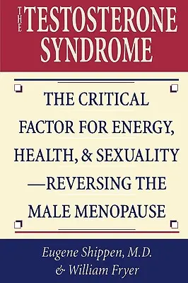 The Testosterone Syndrome (Sindromul testosteronului): Factorul critic pentru energie, sănătate și sexualitate-Reversarea menopauzei masculine - The Testosterone Syndrome: The Critical Factor for Energy, Health, & Sexuality-Reversing the Male Menopause