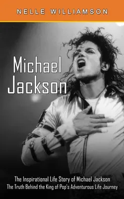 Michael Jackson: Povestea de viață inspirațională a lui Michael Jackson (Adevărul din spatele aventuroasei călătorii în viață a regelui muzicii pop) - Michael Jackson: The Inspirational Life Story of Michael Jackson (The Truth Behind the King of Pop's Adventurous Life Journey)
