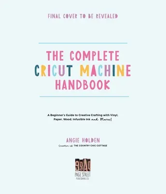 Manualul complet al mașinii Cricut: Ghidul începătorului pentru creații cu vinil, hârtie, cerneală infuzibilă și multe altele! - The Complete Cricut Machine Handbook: A Beginner's Guide to Creative Crafting with Vinyl, Paper, Infusible Ink and More!