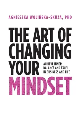Arta de a-ți schimba mentalitatea: Atinge echilibrul interior și excelează în afaceri și în viață - The Art of Changing Your Mindset: Achieve Inner Balance and Excel in Business and Life