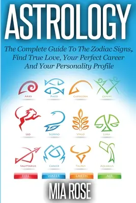 Astrologie: Ghidul complet al semnelor zodiacale Găsește dragostea adevărată, cariera perfectă și profilul tău de personalitate - Astrology: The Complete Guide To The Zodiac Signs Find True Love, Your Perfect Career And Your Personality Profile