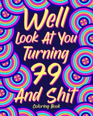 Well Look at You Turning 79 and Shit Carte de colorat: Bunica bunicul 79th Birthday Gift, Funny Quote Coloring Page, 40s Painting - Well Look at You Turning 79 and Shit Coloring Book: Grandma Grandpa 79th Birthday Gift, Funny Quote Coloring Page, 40s Painting