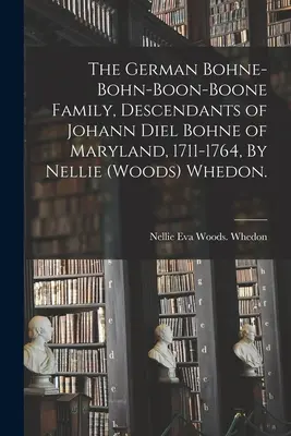 Familia germană Bohne-Bohn-Boon-Boone, descendenții lui Johann Diel Bohne din Maryland, 1711-1764, de Nellie (Woods) Whedon. - The German Bohne-Bohn-Boon-Boone Family, Descendants of Johann Diel Bohne of Maryland, 1711-1764, By Nellie (Woods) Whedon.