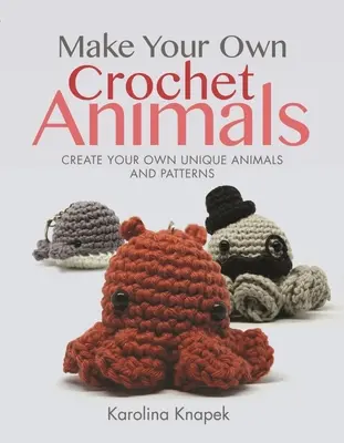 Fă-ți propriile animale croșetate: Creați-vă propriile animale și modele unice - Make Your Own Crochet Animals: Create Your Own Unique Animals and Patterns
