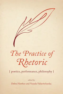 The Practice of Rhetoric: Poetică, performanță, filosofie - The Practice of Rhetoric: Poetics, Performance, Philosophy