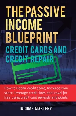 The Passive Income Blueprint Credit Cards and Credit Repair: Cum să vă reparați scorul de credit, să vă măriți scorul de credit, să valorificați liniile de credit și tr - The Passive Income Blueprint Credit Cards and Credit Repair: How to Repair Your Credit Score, Increase Your Credit Score, Leverage Credit Lines and Tr