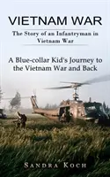 Războiul din Vietnam: Povestea unui infanterist în războiul din Vietnam (Călătoria unui puști cu guler albastru către războiul din Vietnam și înapoi) - Vietnam War: The Story of an Infantryman in Vietnam War (A Blue-collar Kid's Journey to the Vietnam War and Back)