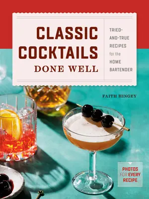 Classic Cocktails Done Well: Tried-And-True Recipes for the Home Bartender
