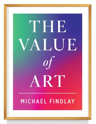 Valoarea artei: Bani. Putere. Frumusețe. (Ediție nouă, extinsă) - The Value of Art: Money. Power. Beauty. (New, Expanded Edition)