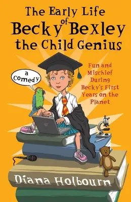 Viața timpurie a copilului geniu Becky Bexley: Distracție și răutăți în timpul primilor ani ai lui Becky Bexley pe planetă - The Early Life of Becky Bexley the Child Genius: Fun and Mischief During Becky Bexley's First Years on the Planet