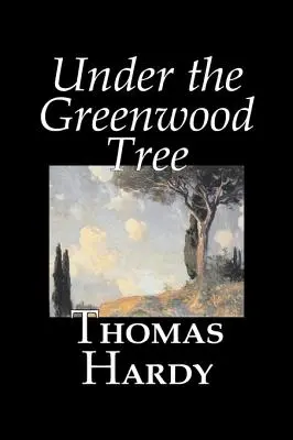 Under the Greenwood Tree de Thomas Hardy, Ficțiune, Clasici - Under the Greenwood Tree by Thomas Hardy, Fiction, Classics