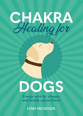 Vindecarea chakrelor pentru câini: Lucru energetic pentru un prieten canin fericit și sănătos - Chakra Healing for Dogs: Energy Work for a Happy and Healthy Canine Friend