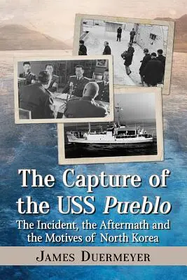 Capturarea navei USS Pueblo: Incidentul, consecințele și motivele Coreei de Nord - The Capture of the USS Pueblo: The Incident, the Aftermath and the Motives of North Korea