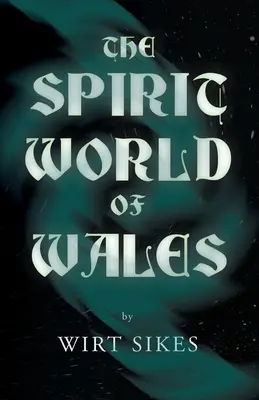 Lumea spiritelor din Țara Galilor - inclusiv fantome, animale spectrale, zâne domestice, diavolul din Țara Galilor și spirite angelice - The Spirit World of Wales - Including Ghosts, Spectral Animals, Household Fairies, the Devil in Wales and Angelic Spirits