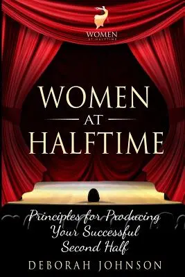 Women at Halftime: Principii pentru a produce o a doua repriză de succes - Women at Halftime: Principles for Producing Your Successful Second Half