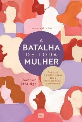 A batalha de toda mujer: Descoperă planul lui Dumnezeu pentru o satisfacție sexuală și emoțională - A batalha de toda mulher: Descubra o plano de Deus para a satisfao sexual e emocional