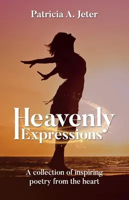 Expresii cerești: O colecție de poezii inspirate din inimă - Heavenly Expressions: A collection of inspiring poetry from the heart