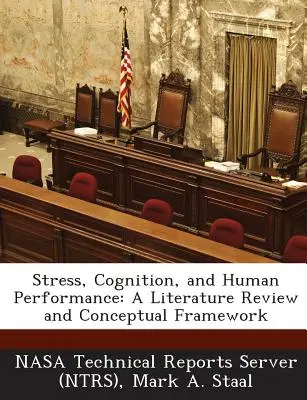 Stresul, cogniția și performanța umană: O analiză a literaturii de specialitate și un cadru conceptual [Nasa Technical Reports Server (Ntrs) - Stress, Cognition, and Human Performance: A Literature Review and Conceptual Framework (Nasa Technical Reports Server (Ntrs))