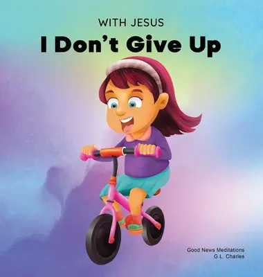 Cu Isus eu nu renunț: O carte creștină pentru copii despre perseverență, folosind o poveste din Biblie pentru a le crește încrederea în Cuvântul lui Dumnezeu - With Jesus I Don't Give Up: A Christian book for kids about perseverance, using a story from the Bible to increase their confidence in God's Word