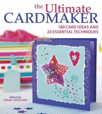 The Ultimate Cardmaker: 180 de idei de felicitări și 20 de tehnici esențiale - The Ultimate Cardmaker: 180 Card Ideas and 20 Essential Techniques