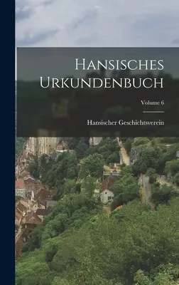 Hansisches Urkundenbuch; Volumul 6 - Hansisches Urkundenbuch; Volume 6