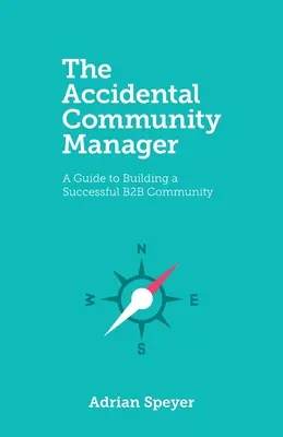 The Accidental Community Manager: Un ghid pentru construirea unei comunități B2B de succes - The Accidental Community Manager: A Guide to Building a Successful B2B Community