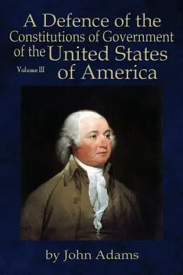 A Defence of the Constitutions of Government of the United States of America: Volumul III - A Defence of the Constitutions of Government of the United States of America: Volume III