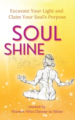 Strălucirea sufletului: Excavează-ți lumina și revendică-ți scopul sufletului - Soul Shine: Excavate Your Light and Claim Your Soul's Purpose
