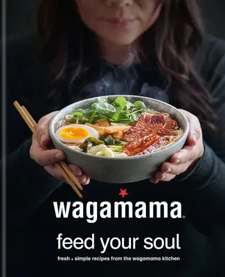 Wagamama îți hrănește sufletul: 100 de boluri de bunătate inspirate din Japonia - Wagamama Feed Your Soul: 100 Japanese-Inspired Bowls of Goodness