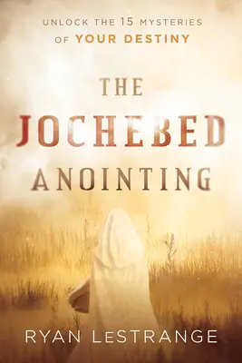 Ungerea Jochebed: Deblochează cele 15 mistere ale destinului tău - The Jochebed Anointing: Unlock the 15 Mysteries of Your Destiny
